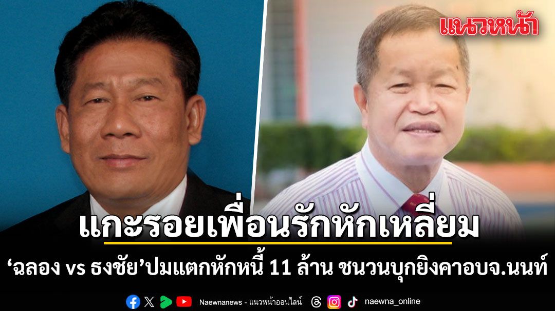 แกะรอยเพื่อนรักหักเหลี่ยม ฉลอง vs ธงชัย ปมแตกหักหนี้ 11 ล้านบาท ชนวนบุกยิงคาอบจ.นนท์