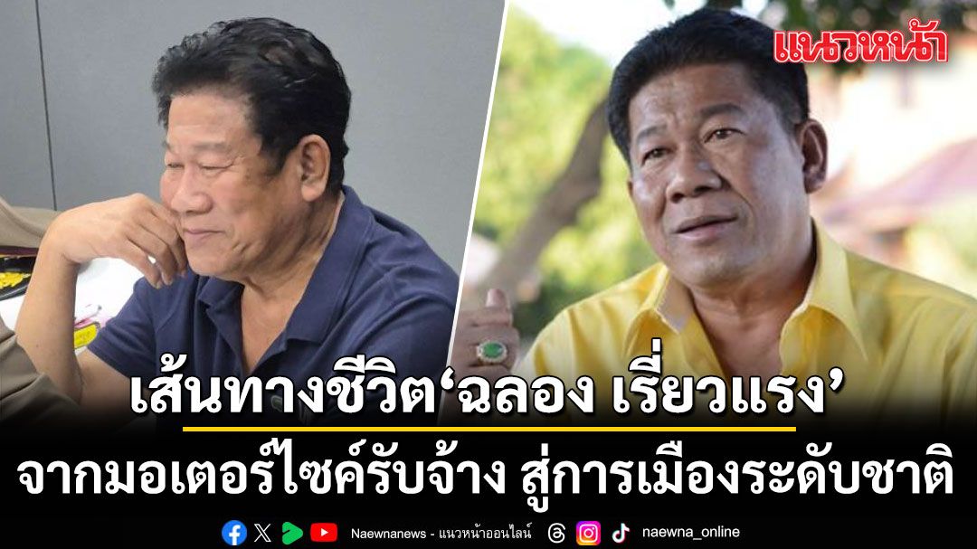 เส้นทางชีวิต'ฉลอง เรี่ยวแรง' จากมอเตอร์ไซค์รับจ้าง สู่การเมืองระดับชาติ ก่อนตัดสินใจบุกยิง นายกอบจ.นนท์ดับ