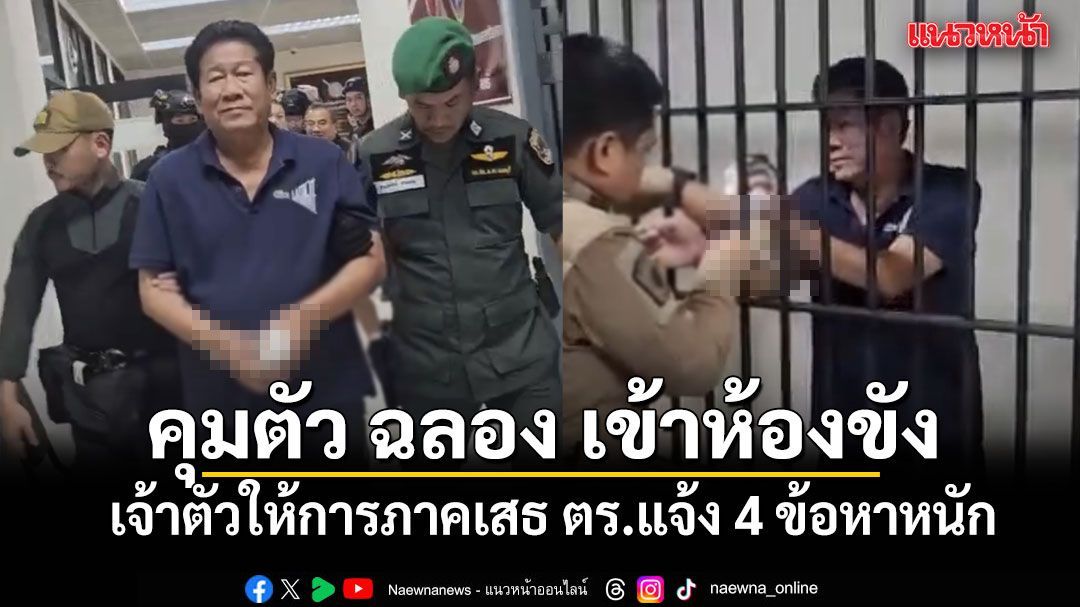 คุมตัว ฉลอง เรี่ยวแรง เข้าห้องขัง เจ้าตัวให้การภาคเสธ ตร.แจ้ง 4 ข้อหาหนัก
