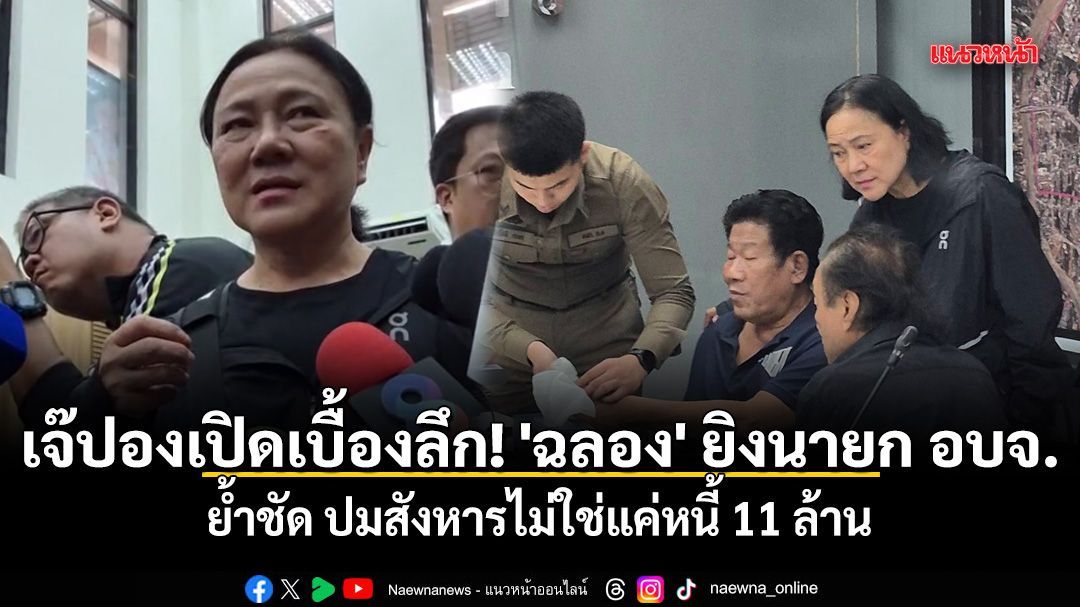 เจ๊ปองเปิดเบื้องลึก! 'ฉลอง' ยิงนายก อบจ. ย้ำชัด ปมสังหารไม่ใช่แค่หนี้ 11 ล้าน