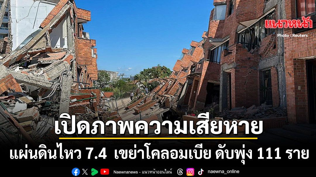 เปิดภาพความเสียหาย แผ่นดินไหว 7.4 เขย่าโคลอมเบีย อาคารพังถล่มนับร้อย เสียชีวิตแล้ว 111 ราย