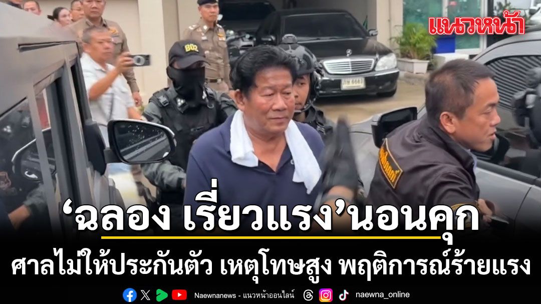 ฉลอง เรี่ยวแรง นอนคุก ศาลไม่ให้ประกันตัว เหตุโทษสูง พฤติการณ์ร้ายแรง กลัวหลบหนี