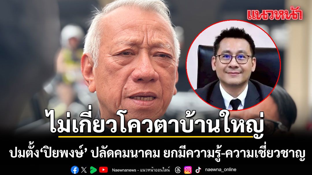 พิพัฒน์ ปัดไม่เกี่ยวโควตาบ้านใหญ่ ตั้ง ‘ปิยพงษ์’ ปลัดคมนาคม ยกเป็นคนมีความรู้-ความเชี่ยวชาญ