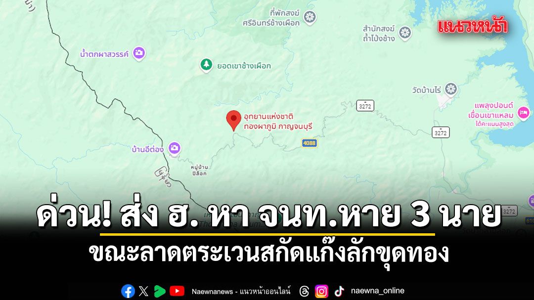 ด่วน! ส่ง ฮ. ค้นหา จนท.อุทยานฯ ทองผาภูมิ 3 นาย สูญหายขณะลาดตระเวนสกัดแก๊งลักขุดทอง