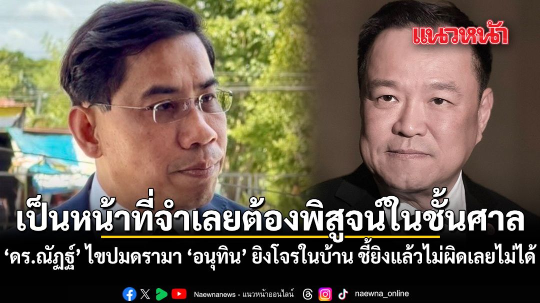 เป็นหน้าที่จำเลยต้องไปพิสูจน์ในชั้นศาล ดร.ณัฏฐ์ ไขปมดรามา อนุทิน ยิงโจรในบ้าน ชี้ยิงแล้วไม่ผิดเลยไม่ได้