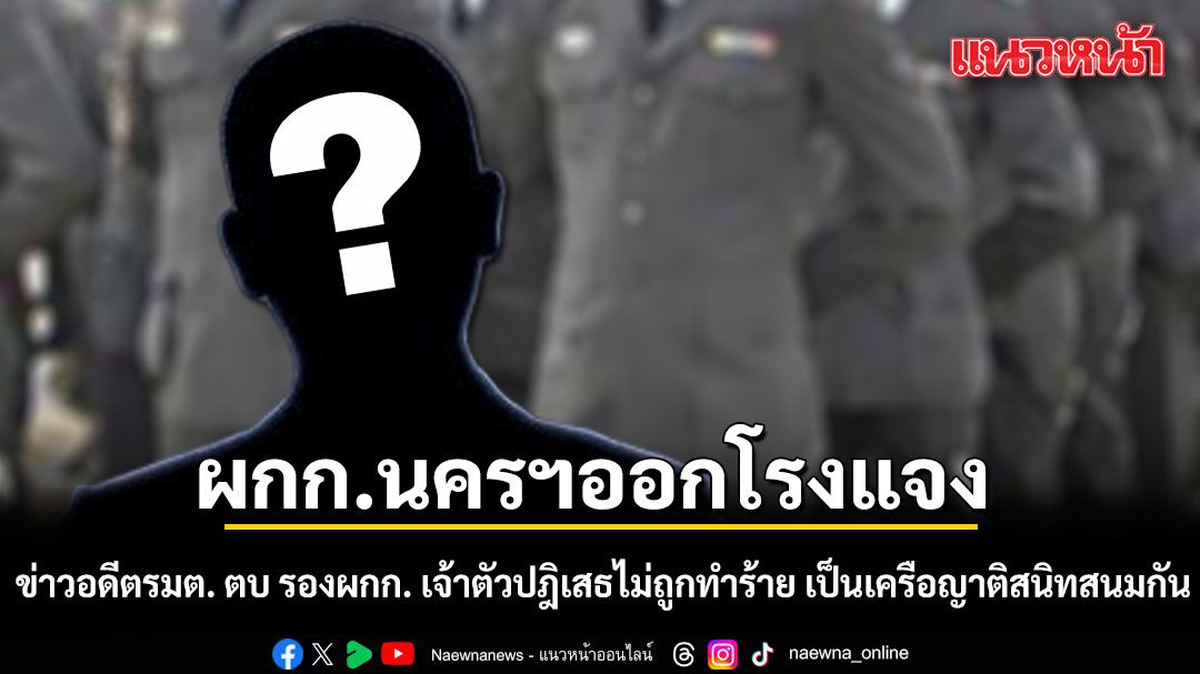 ผกก.นครฯออกโรงแจง ข่าวอดีตรมต. ตบ รองผกก. เผยเจ้าตัวปฎิเสธไม่ถูกทำร้าย เป็นเครือญาติสนิทสนมกัน
