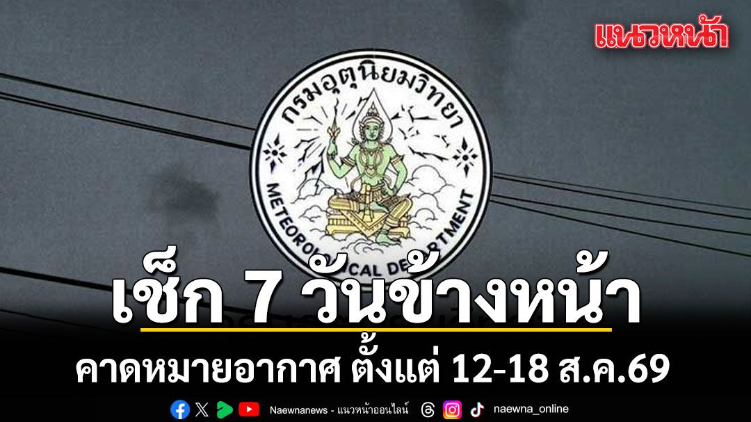 มาแล้ว! กรมอุตุฯคาดหมายอากาศ 7 วันข้างหน้า ตั้งแต่ 12-18 ส.ค.69