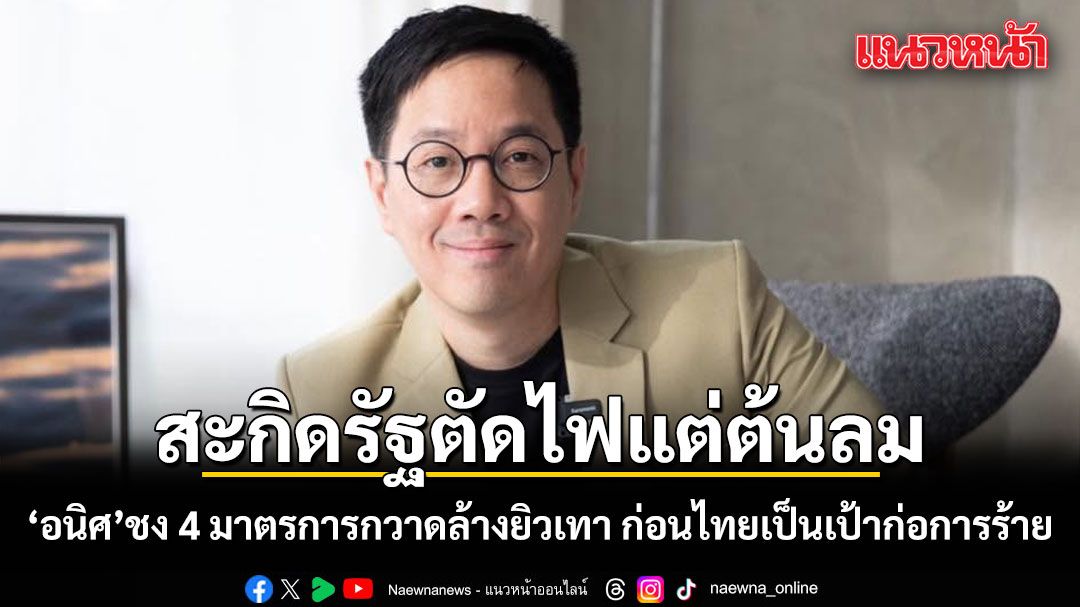 อนิศ สะกิดรัฐตัดไฟแต่ต้นลม ชง 4 มาตรการกวาดล้างยิวเทา ก่อนไทยกลายเป็นเป้าก่อการร้าย