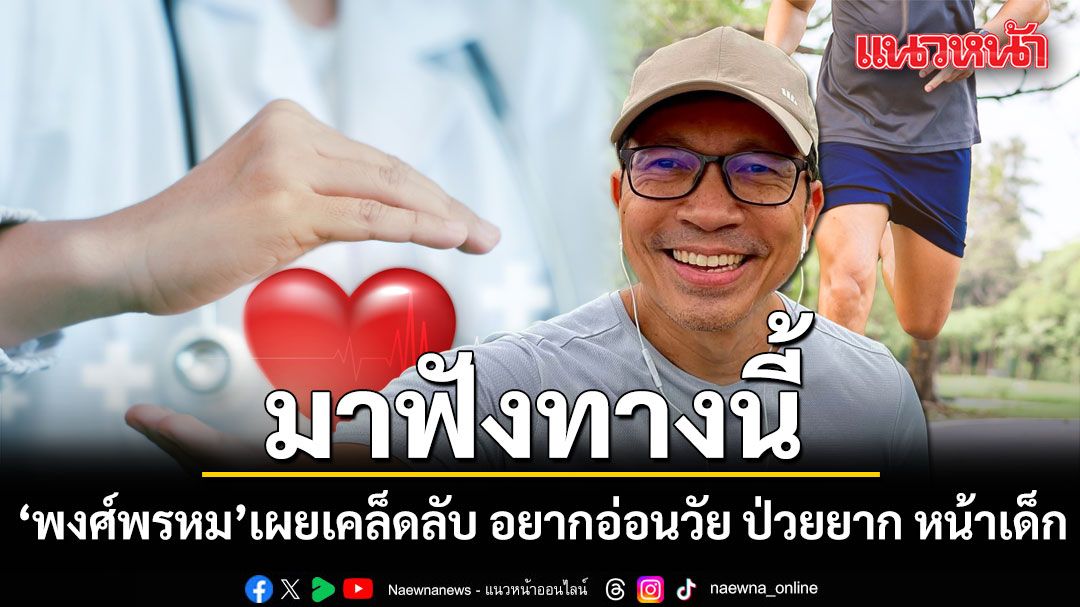 ไม่ต้องเสียเงิน! พงศ์พรหม เผยเคล็ดลับ อยากอ่อนวัย ป่วยยาก หน้าเด็ก มาทางนี้