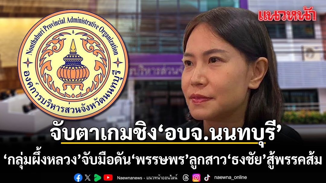 จับตาเกมชิง อบจ.นนทบุรี กลุ่มผึ้งหลวง จับมือแน่น ดัน 'พรรษพร' ลูกสาว 'ธงชัย' สู้พรรคส้ม