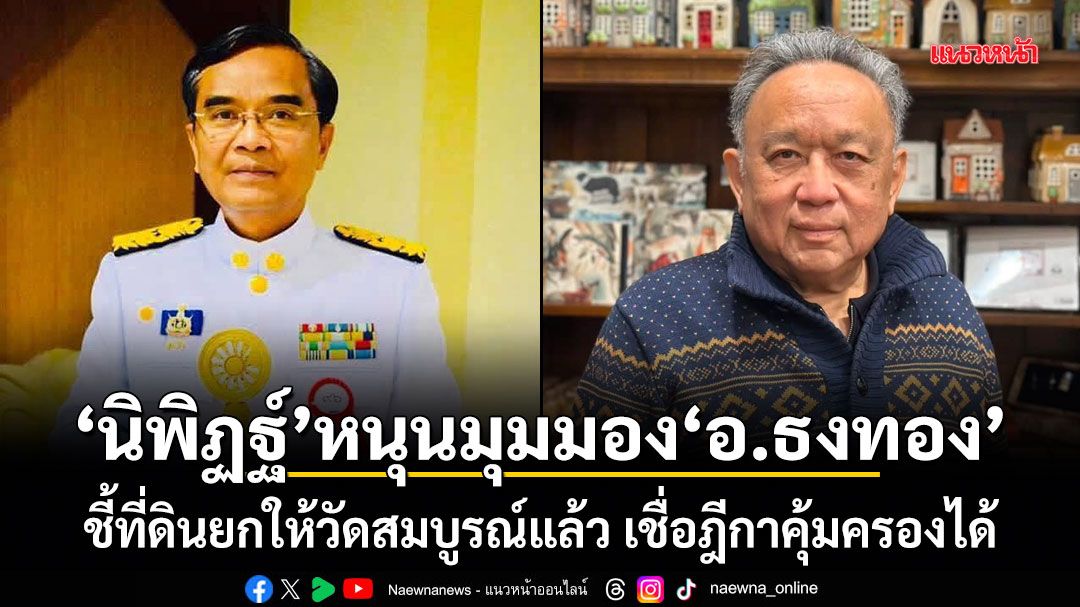 นิพิฏฐ์ หนุนมุมมอง อ.ธงทอง ชี้ที่ดินยกให้วัดสมบูรณ์แล้ว เชื่อฎีกาคุ้มครองได้