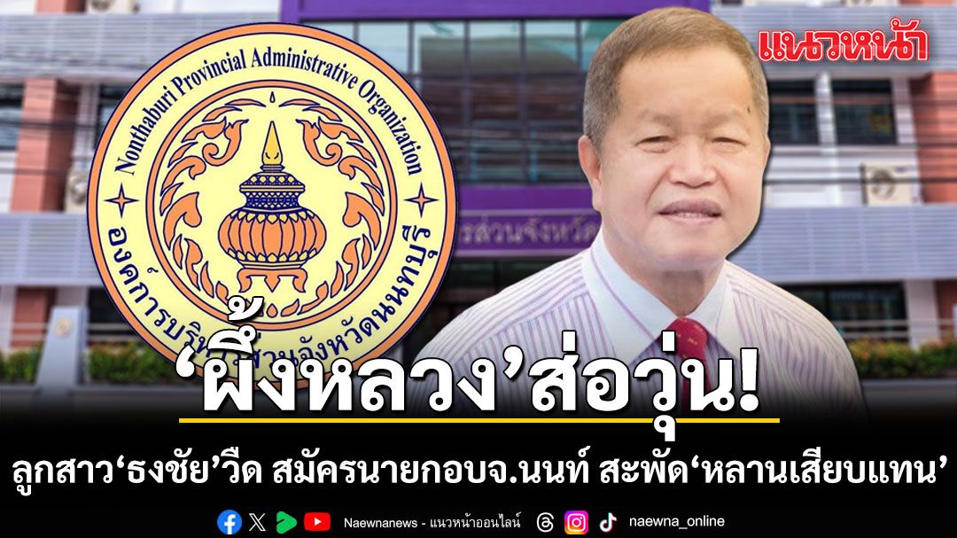 'ผึ้งหลวง'ส่อวุ่น! ลูกสาว'ธงชัย'วืด สมัครนายกอบจ.นนท์ เหตุขาดคุณสมบัติ สะพัด หลานเสียบแทน