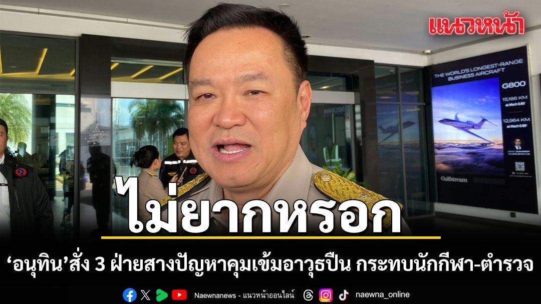 อนุทิน ลั่นไม่ยากหรอก สั่ง 3 ฝ่ายสางปัญหาคุมเข้มอาวุธปืน  กระทบนักกีฬา-ตำรวจ