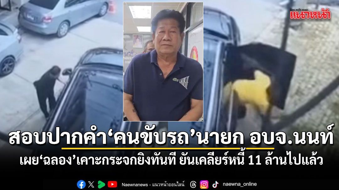 สอบปากคำ คนขับรถ นายก อบจ.นนทบุรี เผยฉลอง เคาะกระจกยิงทันที ยันเคลียร์หนี้ 11 ล้านไปแล้ว