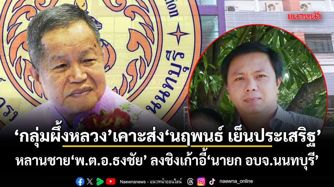 กลุ่มผึ้งหลวง เคาะส่ง นฤพนธ์ เย็นประเสริฐ หลานชาย พ.ต.อ.ธงชัย ลงชิงเก้าอี้ นายก อบจ.นนทบุรี