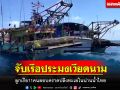 ตร.น้ำสงขลาไล่จับเรือประมงเวียดนาม2ลำลูกเรือ11คนลอบคราดปลิงทะเลในน่านน้ำไทย