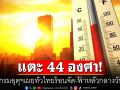 กรมอุตุฯเผยทั่วไทยร้อนจัด-ฟ้าหลัวกลางวัน ‘อีสาน’ทะลุ 44 องศา กทม.ตับแตก 42
