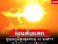 ร้อนตับแตก! ทั่วไทยอุณหภูมิสูงสุดทะลุ 40 องศาฯ ‘เหนือ’ระอุ 44 องศาฯ