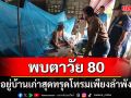 พบตาวัย 80 ปีอยู่บ้านหลังเก่าสุดทรุดโทรมเพียงลำพัง แทบไม่มีอะไรกินประทังชีวิต