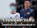 รวบหนุ่มตัวแสบ โพสต์คลิปเปลือยอดีตแฟนสาวขายกลุ่มลับ หลังเลิกรากัน