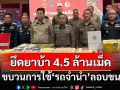 ยึดยาบ้า 4.5 ล้านเม็ด ขบวนการใช้‘รถจำนำ’ลอบขนผ่านกำแพงเพชร