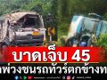 ระทึก! รถพ่วง ชน รถทัวร์ ตกข้างทาง บาดเจ็บ 45 ราย สาหัส 1