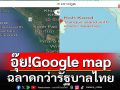 อุ๊ย!Google map ฉลาดกว่ารัฐบาลไทย ‘ลุงอ้วน-หลานอิ๊งค์’ใช้เป็นเปล่า