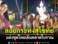 คนนับแสนแห่เที่ยว\'ลอยกระทงสุโขทัย\' แต่งชุดไทยเดินตลาดโบราณ