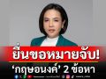 กองปราบยื่นขอหมายจับ \'กฤษอนงค์\' 2 ข้อหา กรรโชกทรัพย์-ตัวกลางเรียกรับสินบน