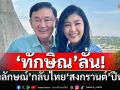 ‘ทักษิณ’โผล่จ้อสื่อ ไม่มีปัญหาขัดขวาง ลั่น‘ยิ่งลักษณ์’กลับไทย‘สงกรานต์’ปีหน้า