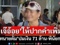 ‘เจ๊อ้อย’ให้ปากคำเพิ่ม คดี‘ทนายตั้ม’ปมเงิน 71 ล้าน-พินัยกรรม