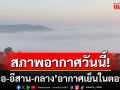 \'เหนือ-อีสาน-กลาง\'อากาศเย็นในตอนเช้า  \'ภาคใต้\'เจอฝนตกหนักถึงหนักมาก