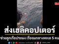 ทัพเรือภาคที่ 2 ส่งเฮลิคอปเตอร์ช่วยลูกเรือประมงเรือจมกลางทะเล 5 คน