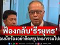 ‘ชูศักดิ์’ระบุทีม กม.พท.ลุยร่างคำฟ้องกลับ‘ธีรยุทธ’ เตือนนักร้องอย่าคิดสรุปเหมารวมไปเอง