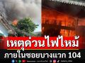 ด่วน!! ไฟไหม้ภายในซอยบางแวก 104  จนท.ดับเพลิงกำลังไปที่เกิดเหตุ