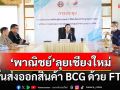 ‘พาณิชย์’ลุยเชียงใหม่ สร้างโอกาสผู้ประกอบการไทย ดันส่งออกสินค้า BCG ด้วย FTA