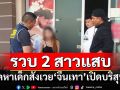 รวบ 2 สาวแสบ จัดหาเด็กอายุต่ำกว่า 18 ปี สังเวย‘จีนเทา’เปิดบริสุทธิ์