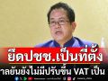 รัฐบาลยันยังไม่มีการปรับขึ้น VAT เป็น 15% ย้ำทุกอย่างยึดประชาชนเป็นที่ตั้ง