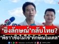 ‘ยิ่งลักษณ์’กลับไทย? ‘พิธา’เชื่อไม่ใช้‘ทักษิณโมเดล’เพราะคดีต่างกัน