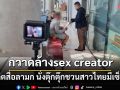 ปคม.ลุยกวาดล้างแก๊งต่างชาติ sex creator ผลิตสื่อลามก นั่งตุ๊กตุ๊กชวนสาวไทย-สาวสองมีเซ็กซ์