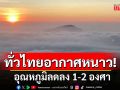 ทั่วไทยอากาศหนาว! อุณหภูมิลดลง 1-2 องศา ภาคใต้ยังมีฝน