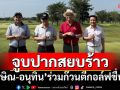 จูบปากสยบร้าว! ‘ทักษิณ-อนุทิน’ร่วมก๊วนตีกอล์ฟชื่นมื่น