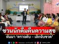 รายงานพิเศษ : ชวนนักดื่มคืนความสุขสู่ครอบครัว  หันมา ‘ตรวจตับ – เลิกจับขวด’