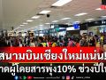 สนามบินเชียงใหม่แน่น! คาดผู้โดยสารพุ่ง10% ตลอดช่วงเทศกาลปีใหม่