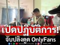 เปิดปฏิบัติการ\'จับปลิงดูด OnlyFans\' พบเงินหมุนเวียนหลายแสนบาท