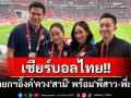 \'นายกฯอิ๊งค์\'ควง\'สามี\' พร้อม\'พี่สาว-พี่เขย\'เชียร์บอลไทย