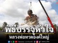 พิธีบรรจุหัวใจ \'หลวงพ่อทวดองค์ใหญ่\' วัดทรายขาว จ. สงขลา