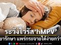 ระวังไวรัส ‘hMPV’ ไม่มียารักษา แพร่กระจายได้ง่ายกว่าที่คิด