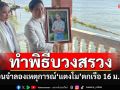 \'ปานเทพ-มิสแกรนด์\'ทำพิธีบวงสรวง ก่อนจำลองเหตุการณ์\'แตงโม\'ตกเรือ 16 ม.ค.นี้