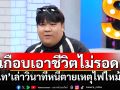 เกือบเอาชีวิตไม่รอด! \'อาไท\'เล่าวินาทีหนีตายเหตุไฟไหม้บ้าน